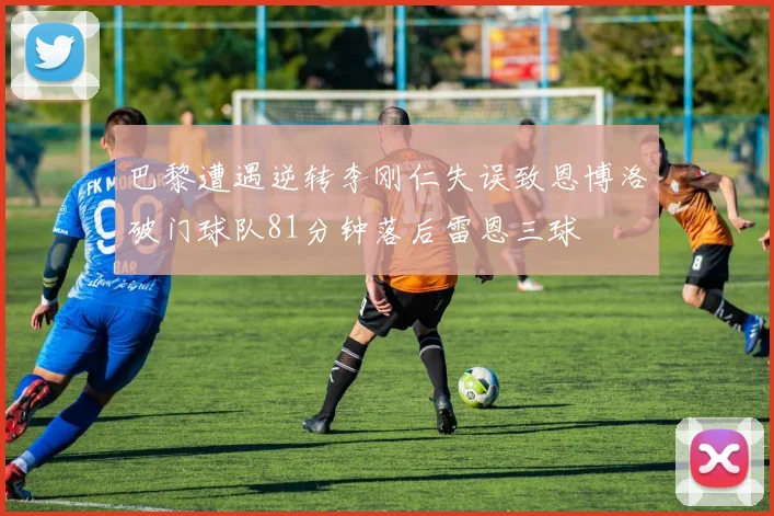 巴黎遭遇逆转李刚仁失误致恩博洛破门球队81分钟落后雷恩三球