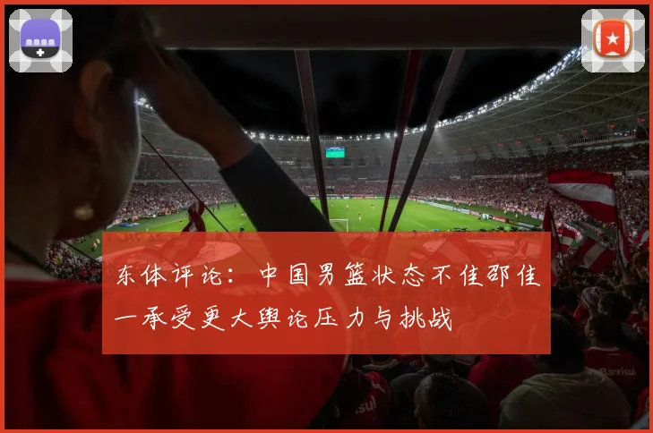 东体评论:中国男篮状态不佳邵佳一承受更大舆论压力与挑战