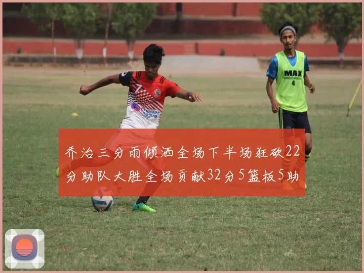 乔治三分雨倾洒全场下半场狂砍22分助队大胜全场贡献32分5篮板5助攻