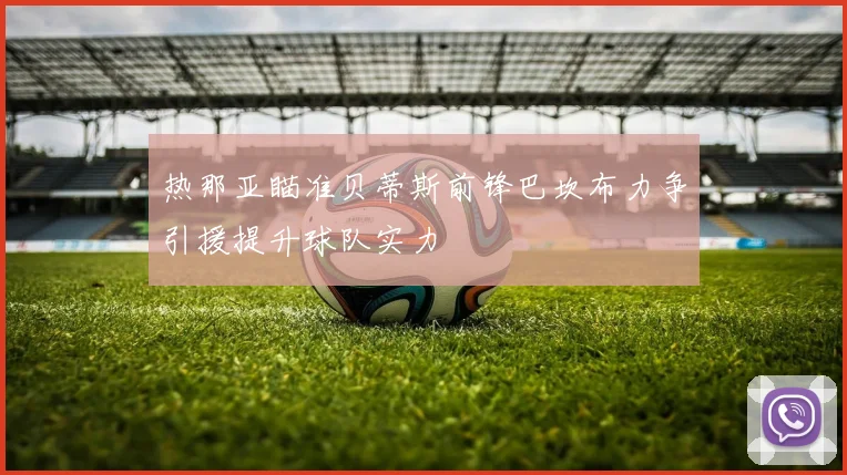 热那亚瞄准贝蒂斯前锋巴坎布力争引援提升球队实力