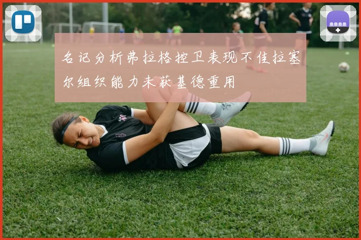 名记分析弗拉格控卫表现不佳拉塞尔组织能力未获基德重用