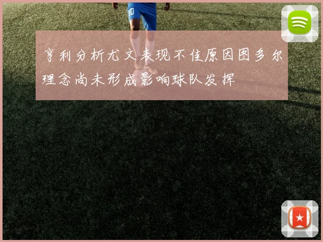 亨利分析尤文表现不佳原因图多尔理念尚未形成影响球队发挥