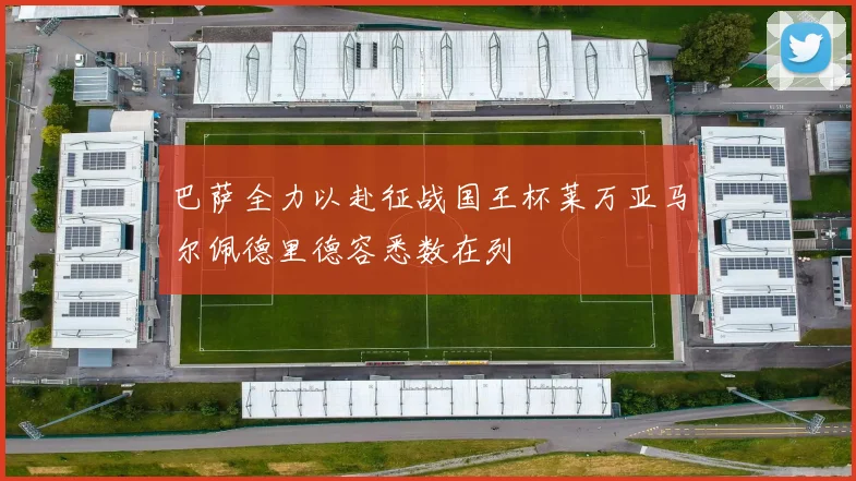 巴萨全力以赴征战国王杯莱万亚马尔佩德里德容悉数在列