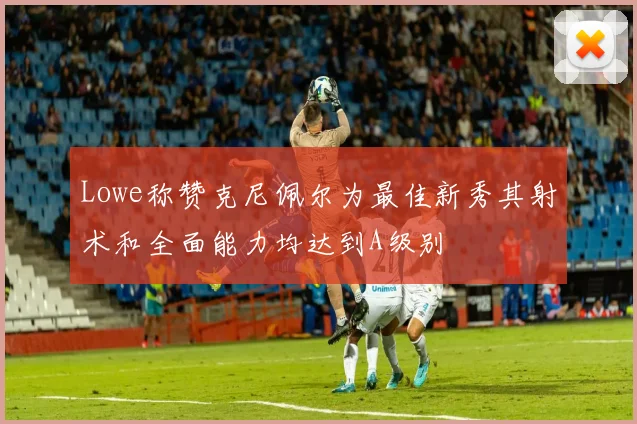 Lowe称赞克尼佩尔为最佳新秀其射术和全面能力均达到A级别