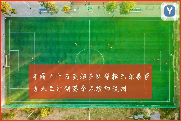 年薪六十万英超多队争抢巴尔泰萨吉米兰计划赛季末续约谈判