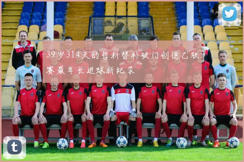 39岁314天的哲科替补破门创德乙联赛最年长进球新纪录