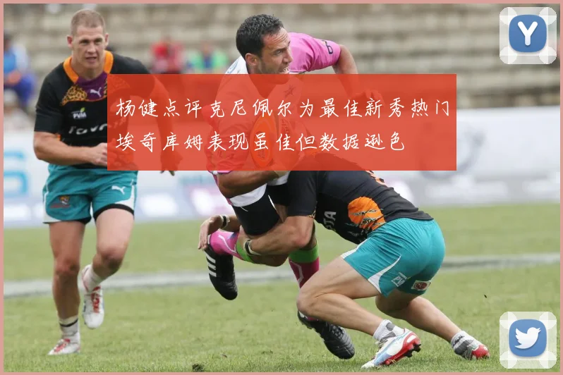杨健点评克尼佩尔为最佳新秀热门埃奇库姆表现虽佳但数据逊色