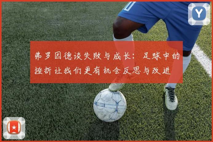 弗罗因德谈失败与成长：足球中的挫折让我们更有机会反思与改进