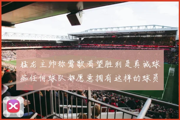 猛龙主帅称莺歌渴望胜利是真诚球痴任何球队都愿意拥有这样的球员