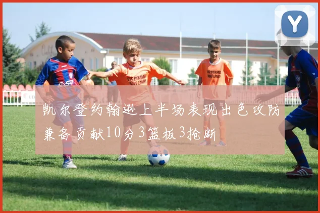 凯尔登约翰逊上半场表现出色攻防兼备贡献10分3篮板3抢断