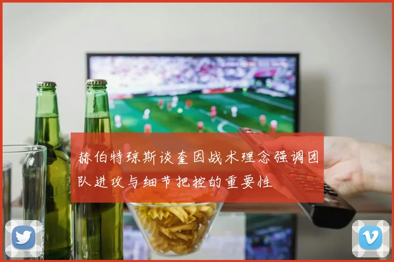 赫伯特琼斯谈奎因战术理念强调团队进攻与细节把控的重要性