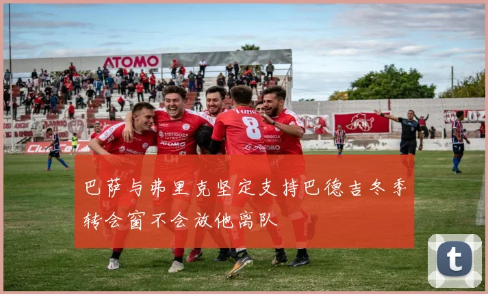 巴萨与弗里克坚定支持巴德吉冬季转会窗不会放他离队