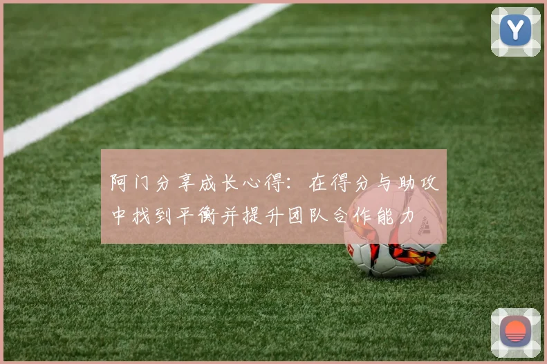 阿门分享成长心得：在得分与助攻中找到平衡并提升团队合作能力