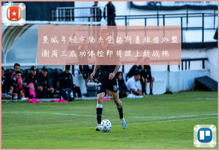 曼城年轻中场杰登赫斯基租借加盟谢周三成功体检即将披上新战袍