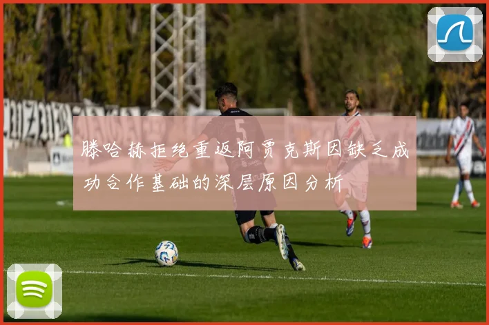 滕哈赫拒绝重返阿贾克斯因缺乏成功合作基础的深层原因分析