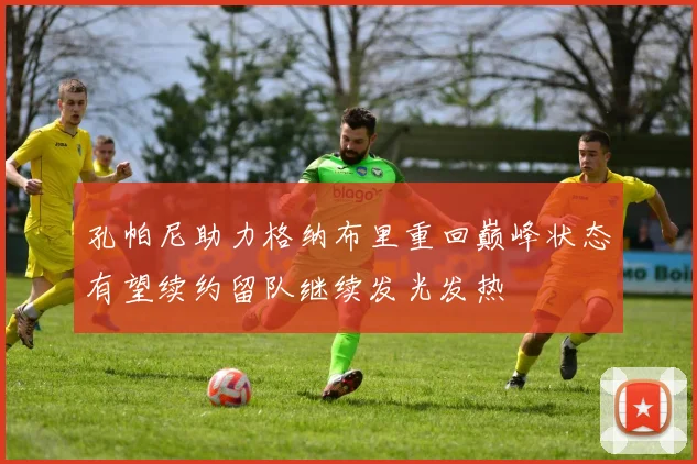 孔帕尼助力格纳布里重回巅峰状态有望续约留队继续发光发热