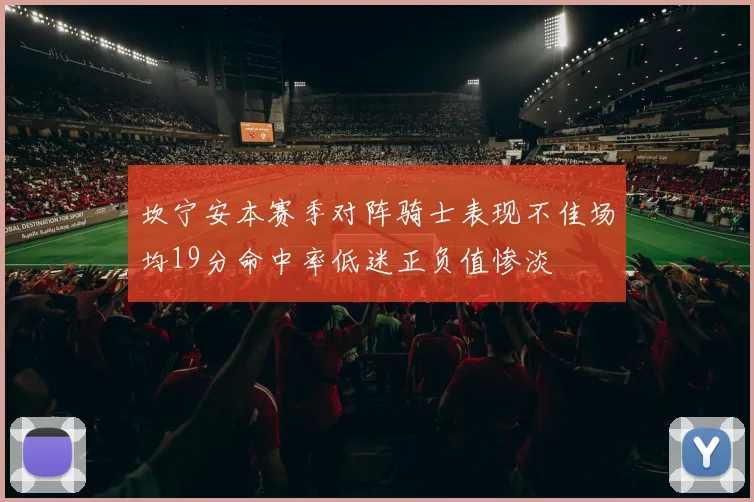 坎宁安本赛季对阵骑士表现不佳场均19分命中率低迷正负值惨淡