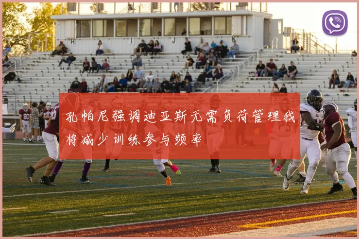 孔帕尼强调迪亚斯无需负荷管理我将减少训练参与频率