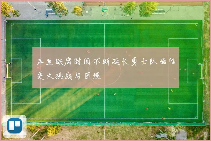 库里缺席时间不断延长勇士队面临更大挑战与困境