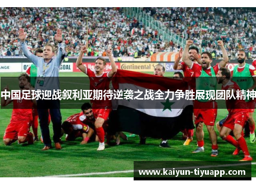 中国足球迎战叙利亚期待逆袭之战全力争胜展现团队精神