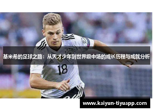 基米希的足球之路：从天才少年到世界级中场的成长历程与成就分析