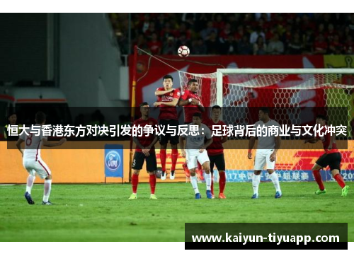 恒大与香港东方对决引发的争议与反思：足球背后的商业与文化冲突