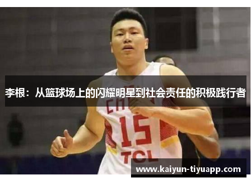 李根：从篮球场上的闪耀明星到社会责任的积极践行者