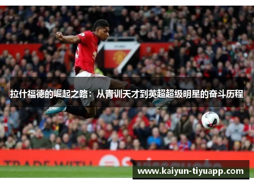 拉什福德的崛起之路：从青训天才到英超超级明星的奋斗历程